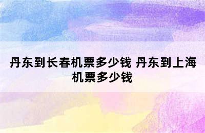 丹东到长春机票多少钱 丹东到上海机票多少钱